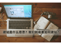 建站是什么意思？我們到底要如何建站？